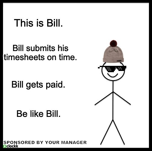 This is Bill. Bill submits his timesheets on time. Bill get paid. Be like Bill. Sponsored by your manager.