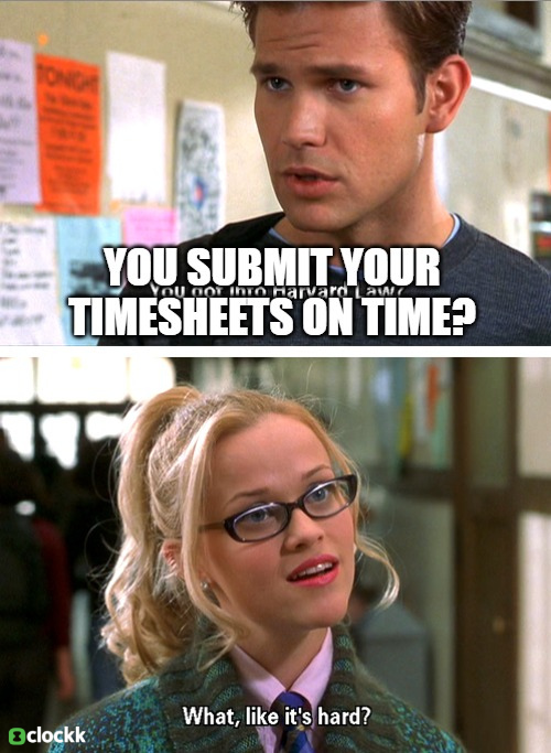 “you submit your timesheets on time?” “What, like it’s hard?”