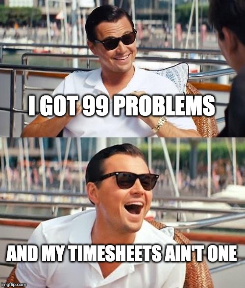 I got 99 problems and my timesheets ain’t one