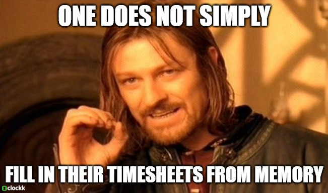 “one does not simply fill in their timesheets from memory”