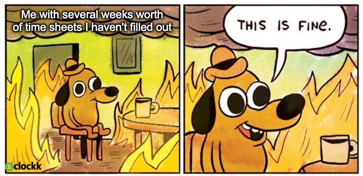 Me with several weeks worth of time sheets I haven’t filled out ... This is fine.