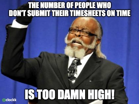 The number of people who don’t submit their timesheets on time, is too damn high!